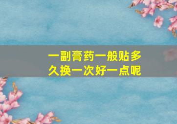 一副膏药一般贴多久换一次好一点呢