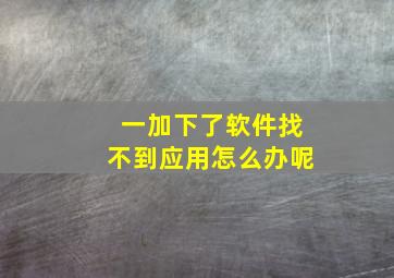 一加下了软件找不到应用怎么办呢