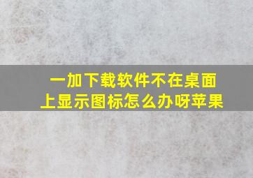 一加下载软件不在桌面上显示图标怎么办呀苹果