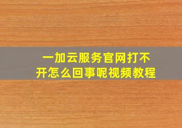 一加云服务官网打不开怎么回事呢视频教程