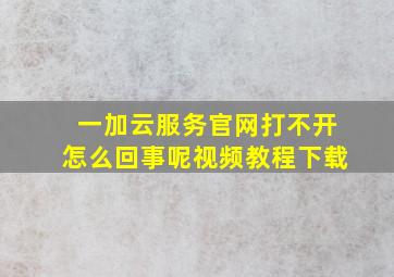 一加云服务官网打不开怎么回事呢视频教程下载