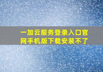 一加云服务登录入口官网手机版下载安装不了