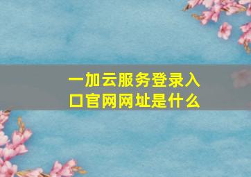 一加云服务登录入口官网网址是什么