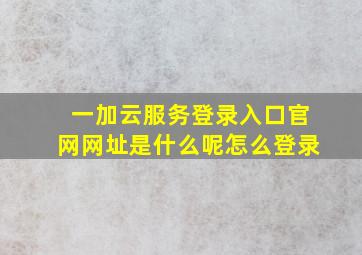 一加云服务登录入口官网网址是什么呢怎么登录