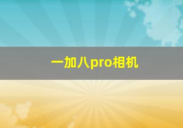 一加八pro相机