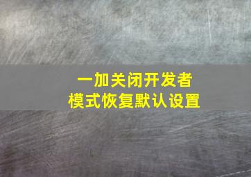 一加关闭开发者模式恢复默认设置