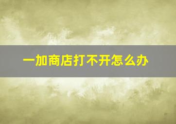 一加商店打不开怎么办