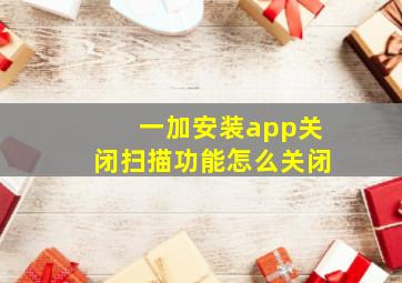 一加安装app关闭扫描功能怎么关闭