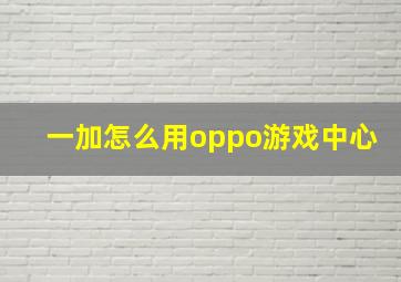 一加怎么用oppo游戏中心