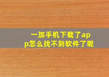 一加手机下载了app怎么找不到软件了呢