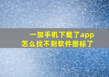 一加手机下载了app怎么找不到软件图标了