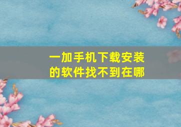 一加手机下载安装的软件找不到在哪