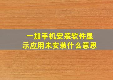 一加手机安装软件显示应用未安装什么意思