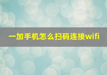 一加手机怎么扫码连接wifi