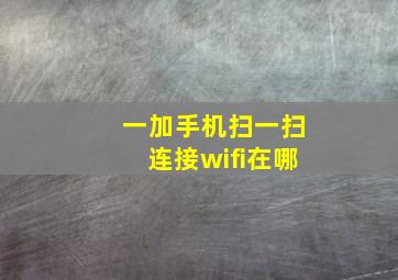 一加手机扫一扫连接wifi在哪