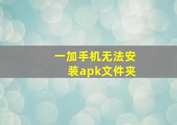 一加手机无法安装apk文件夹