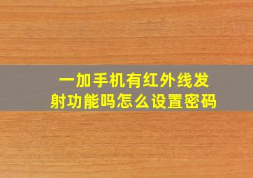 一加手机有红外线发射功能吗怎么设置密码