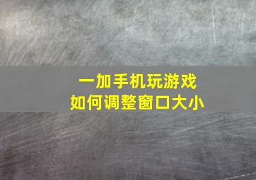 一加手机玩游戏如何调整窗口大小