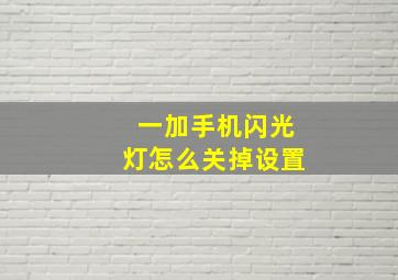 一加手机闪光灯怎么关掉设置