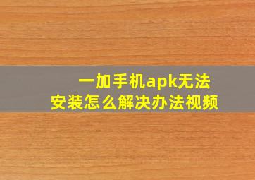 一加手机apk无法安装怎么解决办法视频