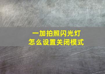 一加拍照闪光灯怎么设置关闭模式