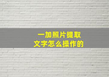 一加照片提取文字怎么操作的