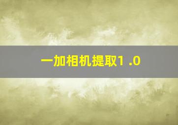 一加相机提取1 .0