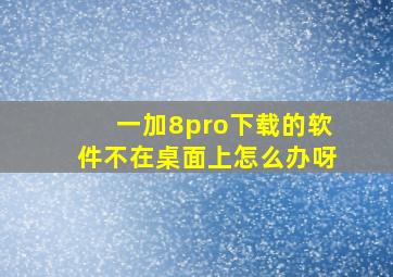 一加8pro下载的软件不在桌面上怎么办呀