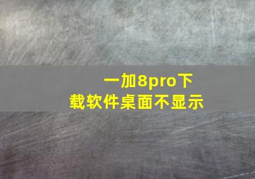 一加8pro下载软件桌面不显示