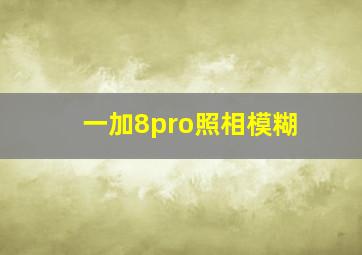 一加8pro照相模糊