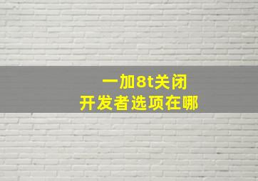 一加8t关闭开发者选项在哪