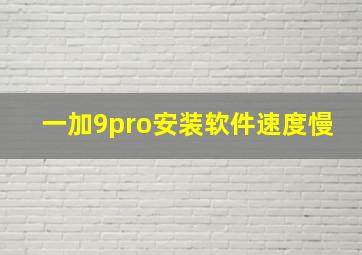 一加9pro安装软件速度慢