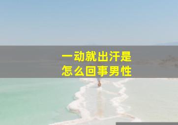 一动就出汗是怎么回事男性