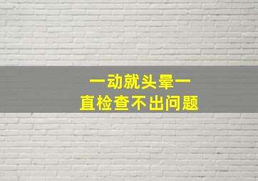 一动就头晕一直检查不出问题