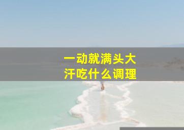 一动就满头大汗吃什么调理