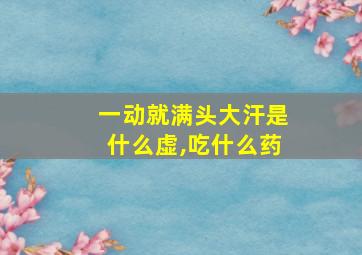 一动就满头大汗是什么虚,吃什么药