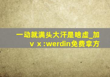 一动就满头大汗是啥虚_加ⅴⅹ:werdin免费拿方