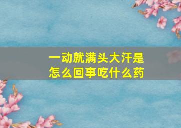 一动就满头大汗是怎么回事吃什么药