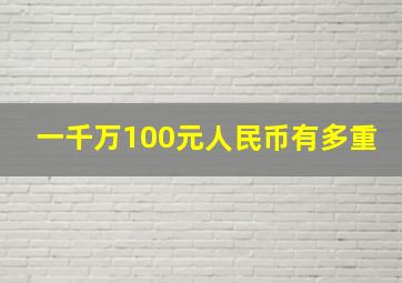 一千万100元人民币有多重