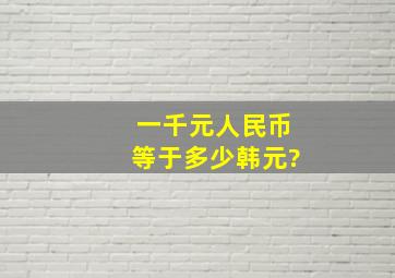 一千元人民币等于多少韩元?