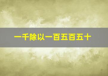 一千除以一百五百五十