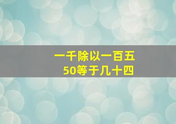 一千除以一百五50等于几十四