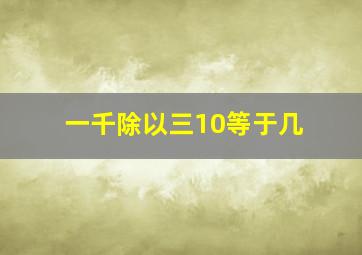 一千除以三10等于几