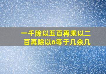 一千除以五百再乘以二百再除以6等于几余几