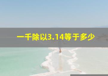 一千除以3.14等于多少