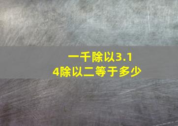 一千除以3.14除以二等于多少