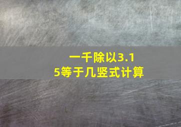 一千除以3.15等于几竖式计算