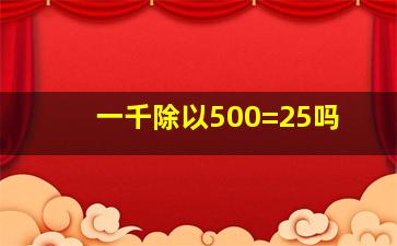 一千除以500=25吗