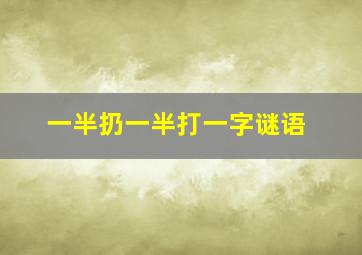 一半扔一半打一字谜语