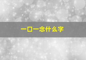 一口一念什么字